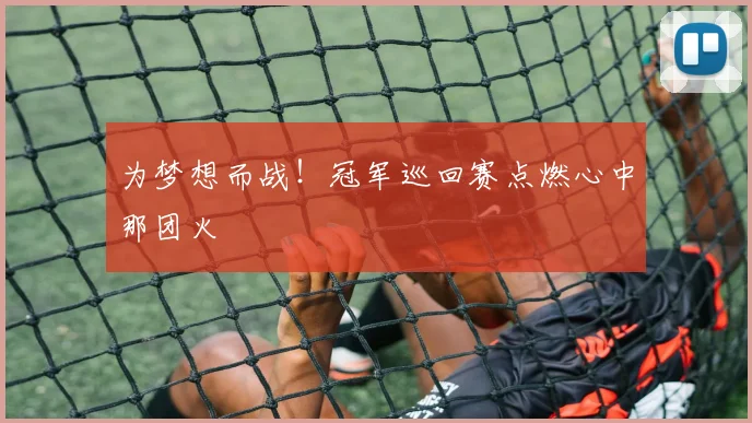为梦想而战！冠军巡回赛点燃心中那团火