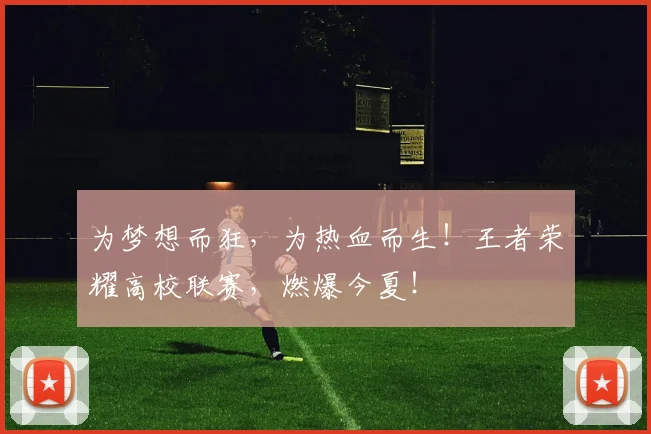 为梦想而狂，为热血而生！王者荣耀高校联赛，燃爆今夏！
