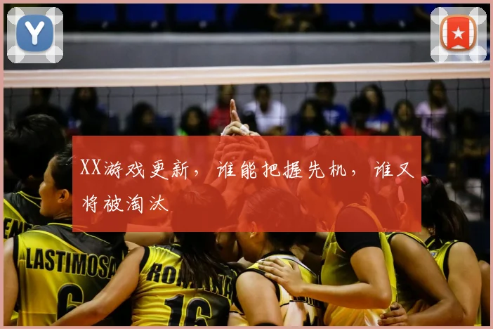 XX游戏更新，谁能把握先机，谁又将被淘汰
