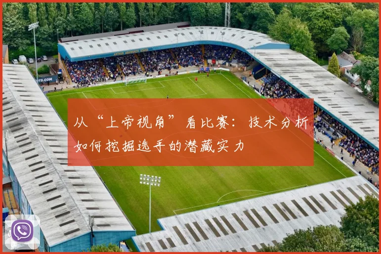 从“上帝视角”看比赛：技术分析如何挖掘选手的潜藏实力