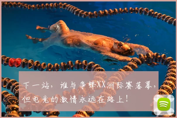 下一站，谁与争锋XX洲际赛落幕，但电竞的激情永远在路上！