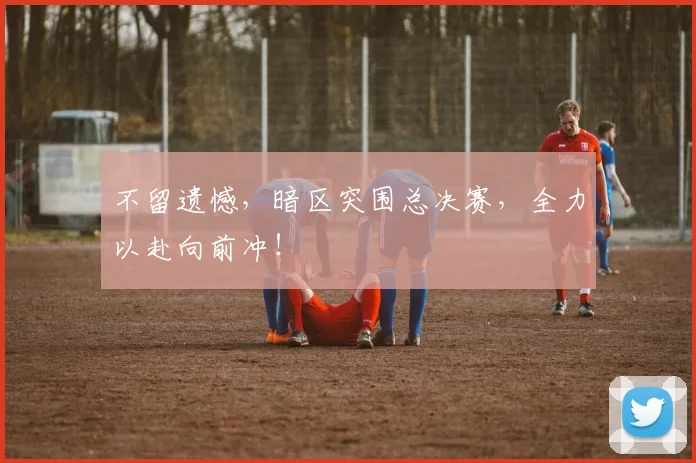 不留遗憾，暗区突围总决赛，全力以赴向前冲！