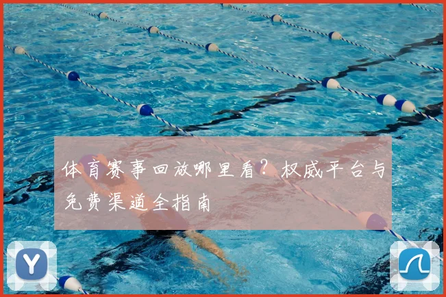 体育赛事回放哪里看？权威平台与免费渠道全指南