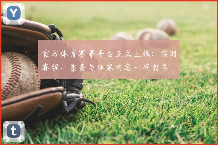 官方体育赛事平台正式上线：实时赛程、票务与独家内容一网打尽