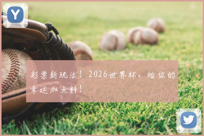 彩票新玩法！2026世界杯，给你的幸运加点料！
