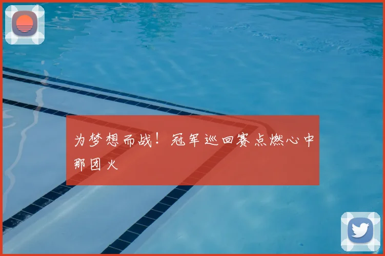 为梦想而战！冠军巡回赛点燃心中那团火