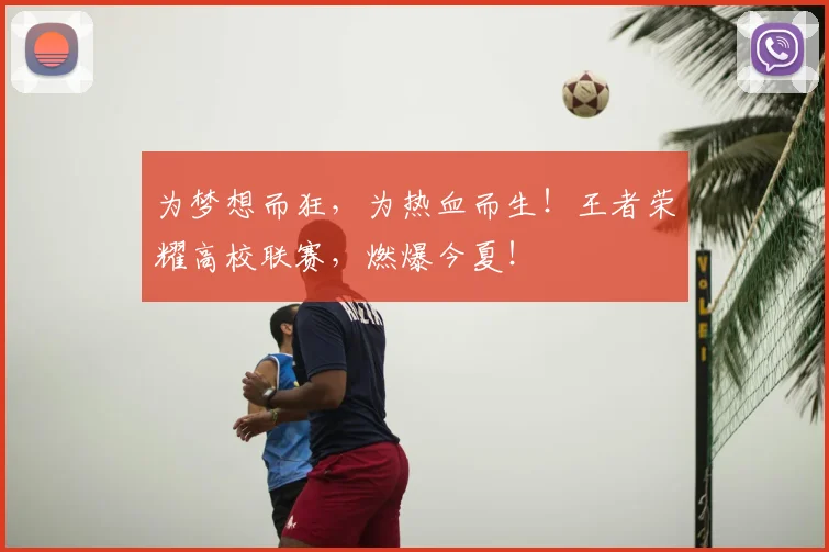 为梦想而狂，为热血而生！王者荣耀高校联赛，燃爆今夏！