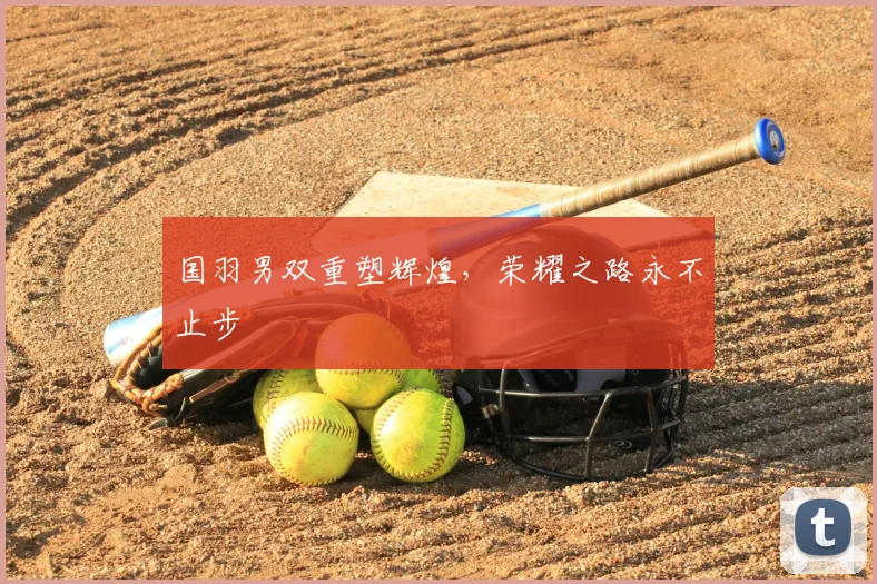 国羽男双重塑辉煌，荣耀之路永不止步