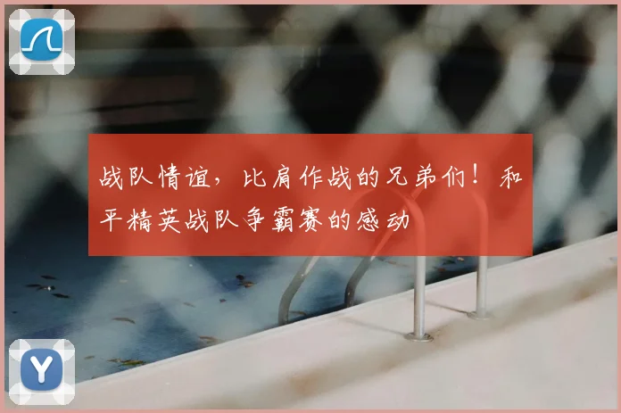 战队情谊，比肩作战的兄弟们！和平精英战队争霸赛的感动