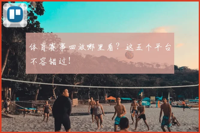 体育赛事回放哪里看？这五个平台不容错过！