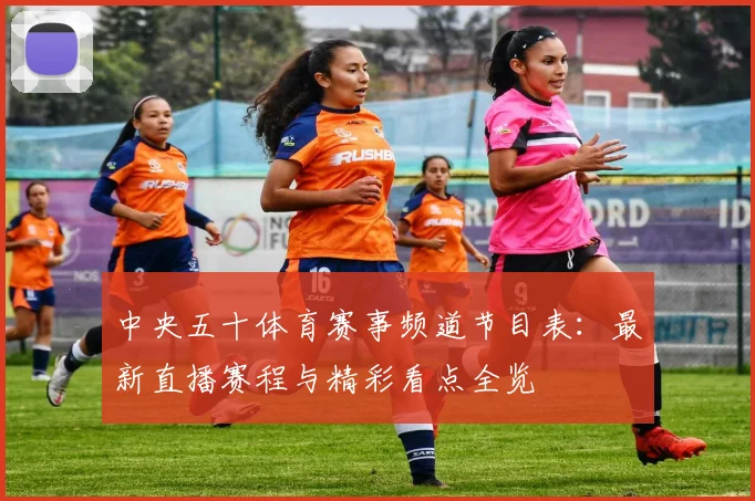 中央五十体育赛事频道节目表：最新直播赛程与精彩看点全览