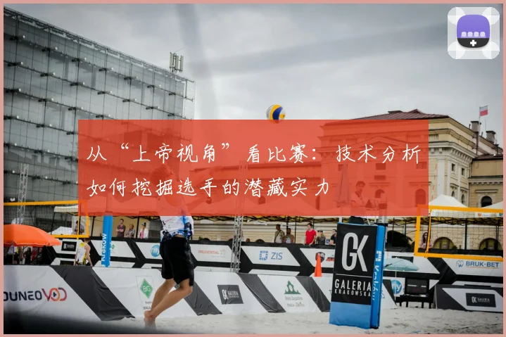 从“上帝视角”看比赛：技术分析如何挖掘选手的潜藏实力