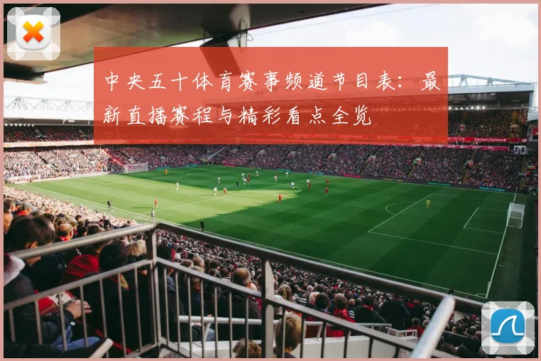 中央五十体育赛事频道节目表：最新直播赛程与精彩看点全览