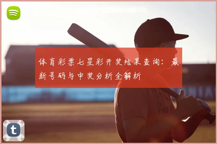 体育彩票七星彩开奖结果查询：最新号码与中奖分析全解析