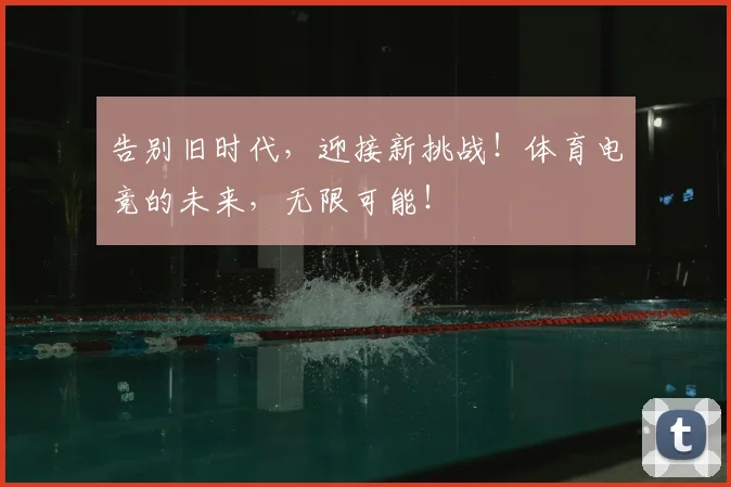 告别旧时代，迎接新挑战！体育电竞的未来，无限可能！