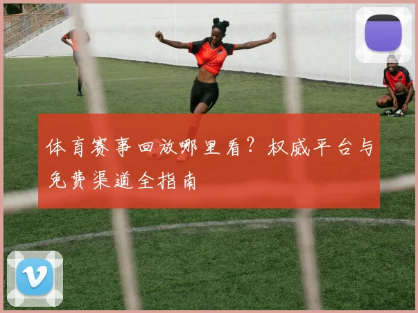 体育赛事回放哪里看?权威平台与免费渠道全指南