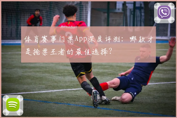 体育赛事门票App深度评测：哪款才是抢票王者的最佳选择？